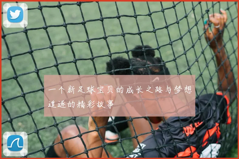 一个新足球宝贝的成长之路与梦想追逐的精彩故事