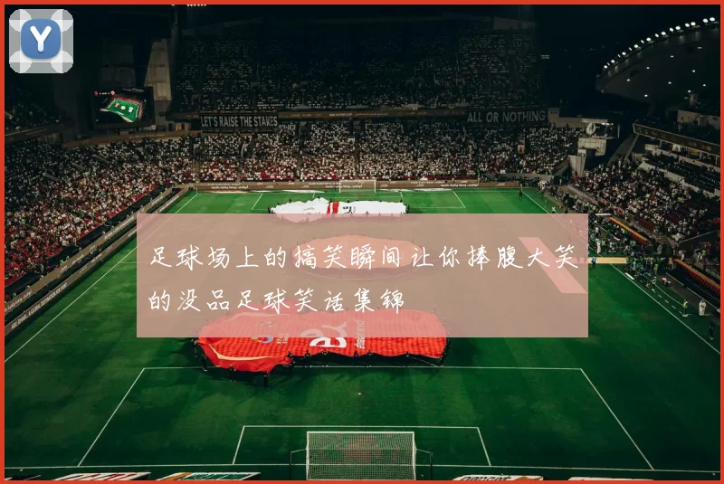 足球场上的搞笑瞬间让你捧腹大笑的没品足球笑话集锦