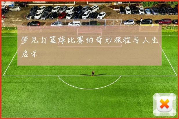 梦见打篮球比赛的奇妙旅程与人生启示