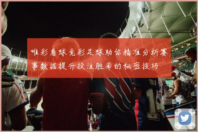 唯彩看球竞彩足球助你精准分析赛事数据提升投注胜率的秘密技巧